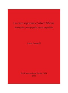 La Cura Riparum Et Alvei Tiberis: Storiografia, Prosopografia E Fonti Epigrafiche Paperback English by Anna Lonardi - v1562233377/N27190543A_1