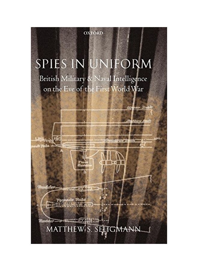 Spies in Uniform: British Military and Naval Intelligence on the Eve of the First World War Hardcover English by Matthew S. Seligmann 