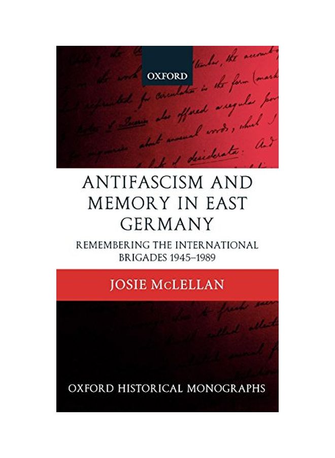 Antifascism And Memory In East Germany: Remembering The International Brigades 1945-1989 Hardcover English by Josie McLellan - 01 Jan 2005