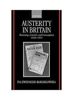 Austerity in Britain: Rationing, Controls, and Consumption, 1939-1955 Hardcover English by Ina Zweiniger-Bargielowska
