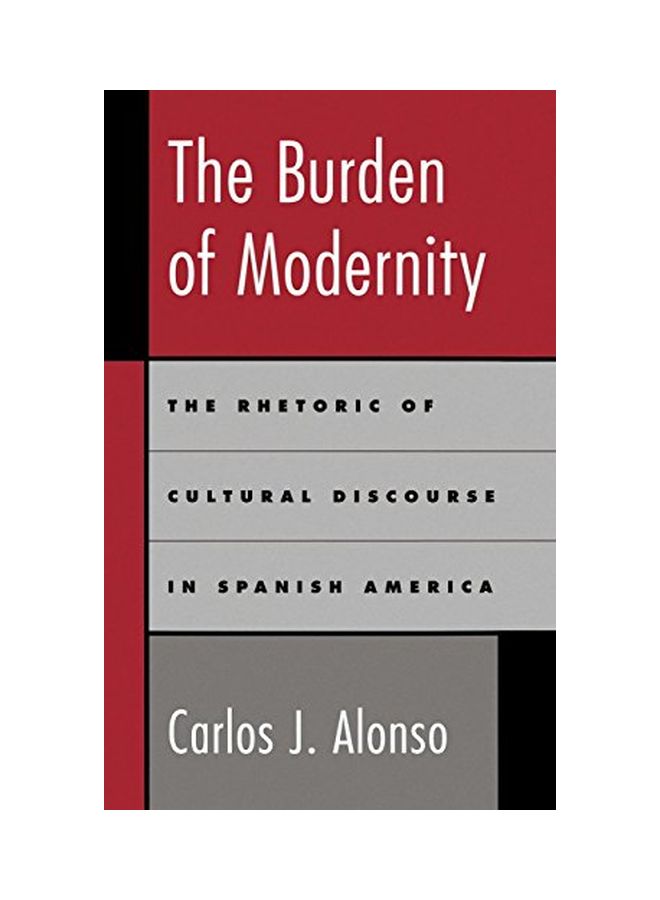The Burden Of Modernity : The Rhetoric Of Cultural Discourse In Spanish America hardcover english - 01 Oct 1998