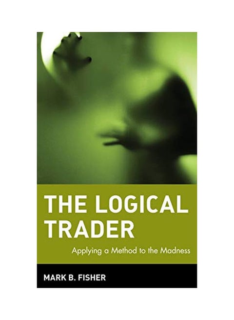 The Logical Trader : Applying A Method To The Madness Hardcover English by Mark Fisher - 26 Jul 2002