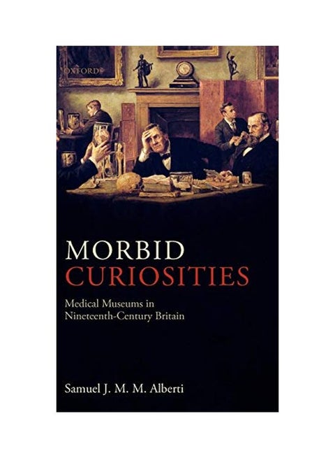 Morbid Curiosities: Medical Museums In Nineteenth-century Britain Hardcover English by Samuel J. M. M. Alberti - 20 Jun 2011