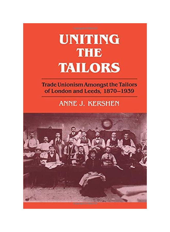 Uniting the Tailors: Trade Unionism Amoungst the Tailors of London and Leeds 1870-1939 Paperback English by Dr. Anne J. Kershen 