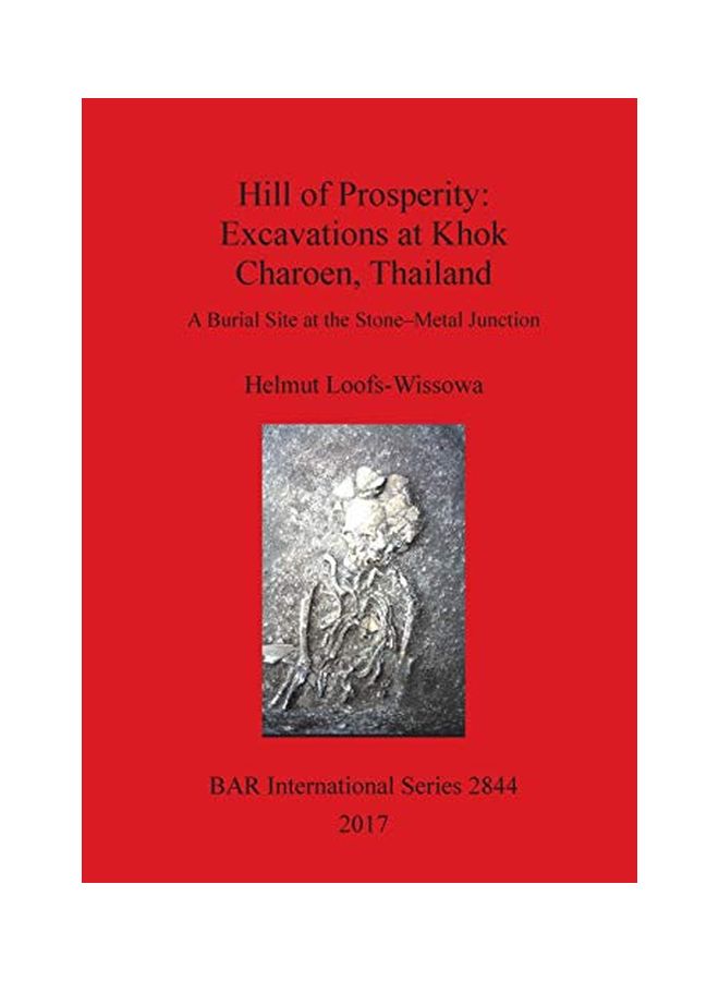 Hill Of Prosperity: Excavations At Khok Charoen, Thailand: A Burial Site At The Stone-Metal Junction paperback english - 28 February 2017