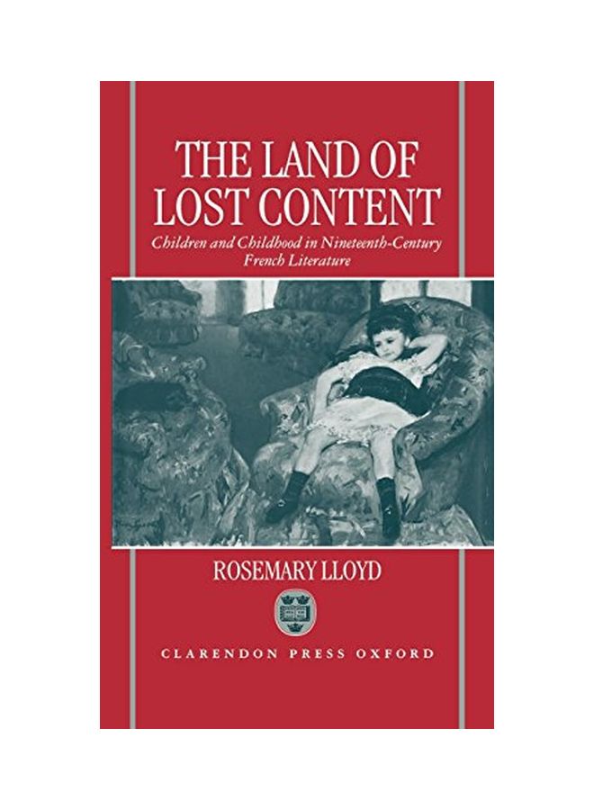 The Land Of Lost Content: Children And Childhood In Nineteenth-Century French Literature hardcover english - 06 Aug 1992