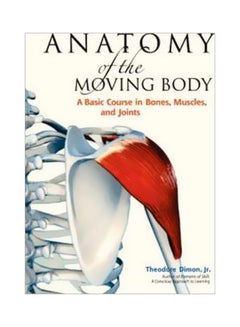 Anatomy Of The Moving Body: A Basic Course In Bones, Muscles, And Joints paperback english - 28 June 2008