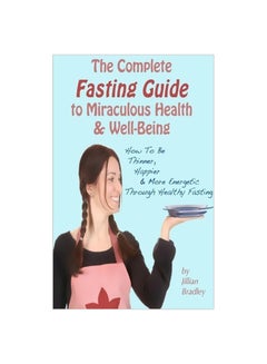 The Complete Fasting Guide To Miraculous Health And Well-Being: How To Be Thinner, Happier And More Energetic Through Healthy Fasting Paperback English by Jillian Bradley - 41004