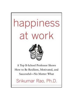 Happiness At Work: A Top B-School Professor Shows How To Be Resilient, Motivated, And Successful - No Matter What hardcover english - 26 May 2010