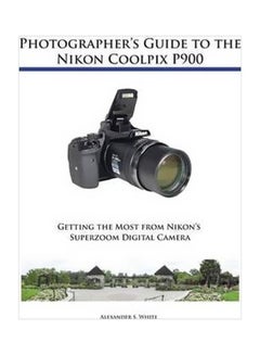 Photographer's Guide To The Nikon Coolpix P900: Getting The Most From Nikon's Superzoom Digital Camera Paperback English by Alexander S White - 42362 - v1562242372/N27444344A_1