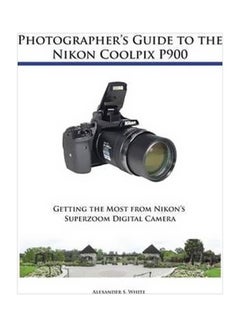 Photographer's Guide To The Nikon Coolpix P900: Getting The Most From Nikon's Superzoom Digital Camera Paperback English by Alexander S White - 42362