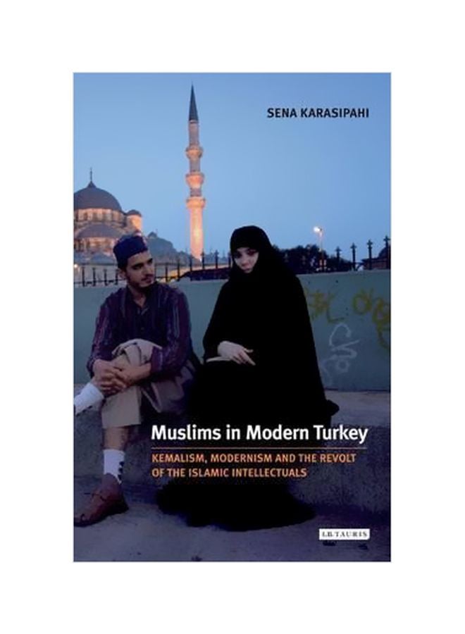 Muslims In Modern Turkey : Kemalism, Modernism And The Revolt Of The Islamic Intellectuals Paperback English by Sena Karasipahi - 27 March 2014 