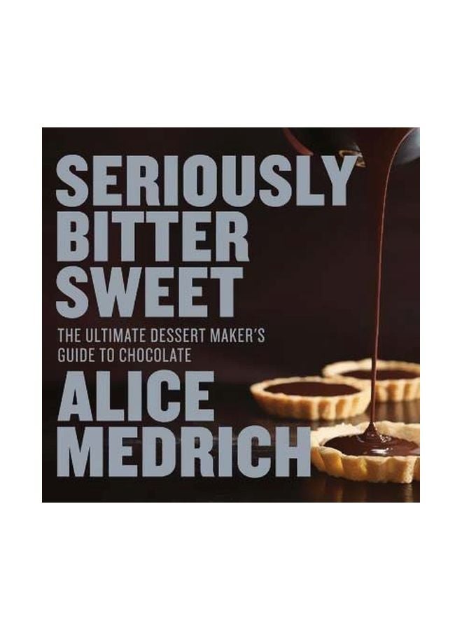 Seriously Bitter Sweet: The Ultimate Dessert Maker's Guide To Chocolate Paperback English by Alice Medrich - 41569