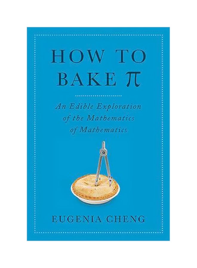 How To Bake Pi: An Edible Exploration Of The Mathematics Of Mathematics Hardcover English by Eugenia Cheng - 5 May 2015
