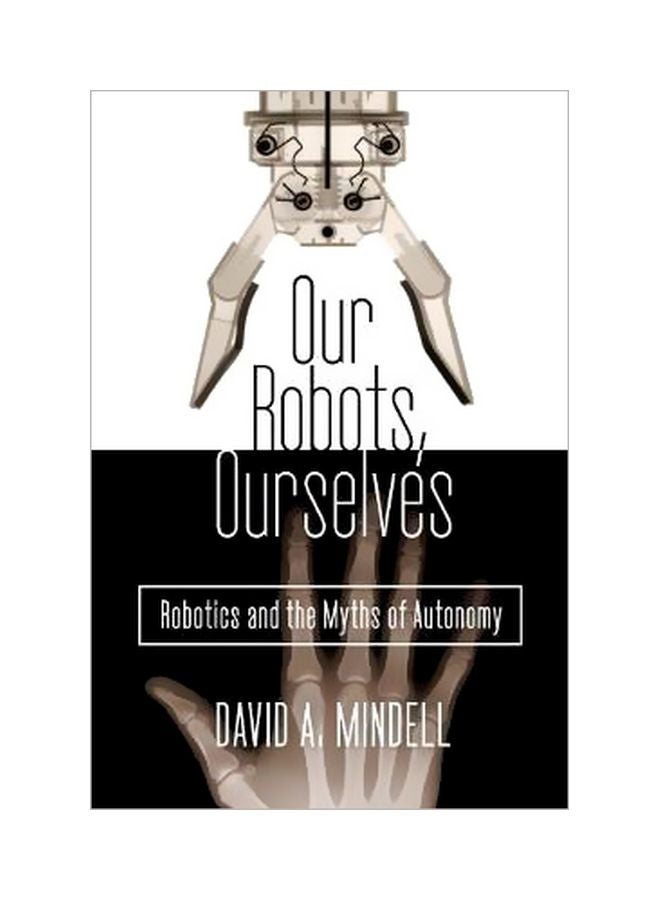 Our Robots, Ourselves: Robotics And The Myths Of Autonomy hardcover english - 15 October 2015