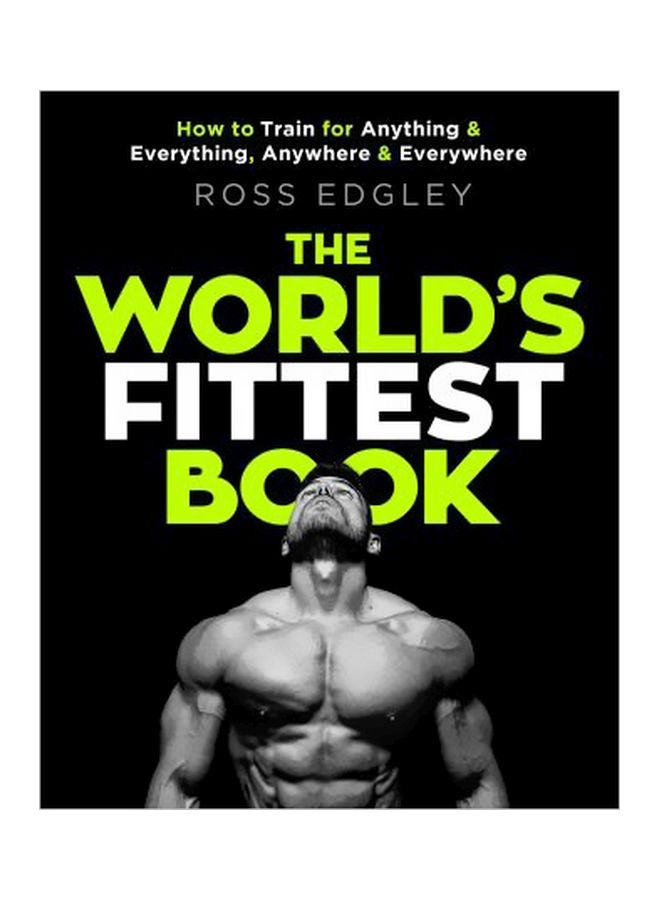 The World's Fittest Book: How To Train For Anything And Everything, Anywhere And Everywhere Paperback English by Ross Edgley - 7/10/2018 