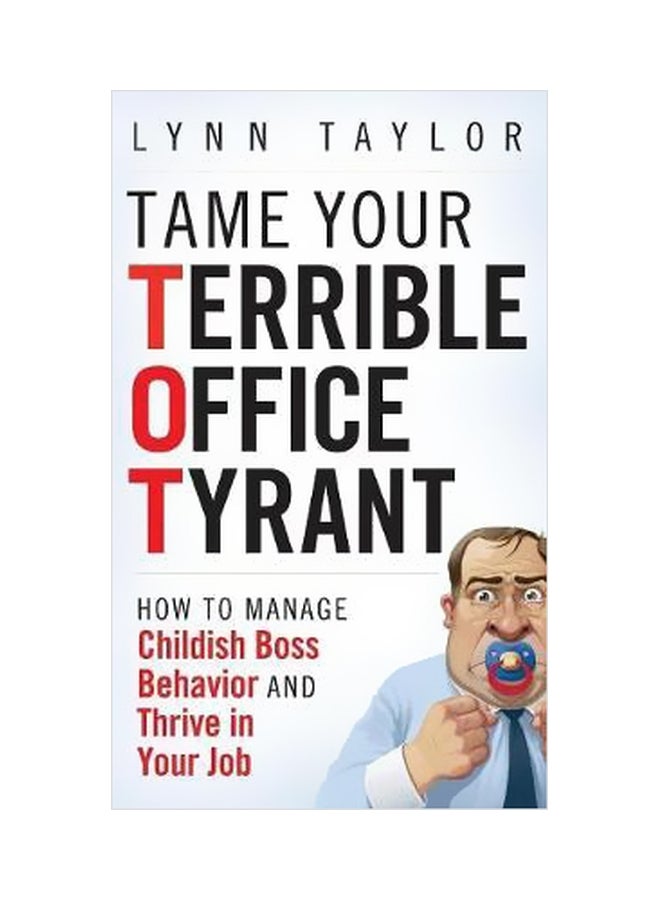Tame Your Terrible Office Tyrant: How To Manage Childish Boss Behavior And Thrive In Your Job Hardcover English by Lynn Taylor - 10 August 2009 