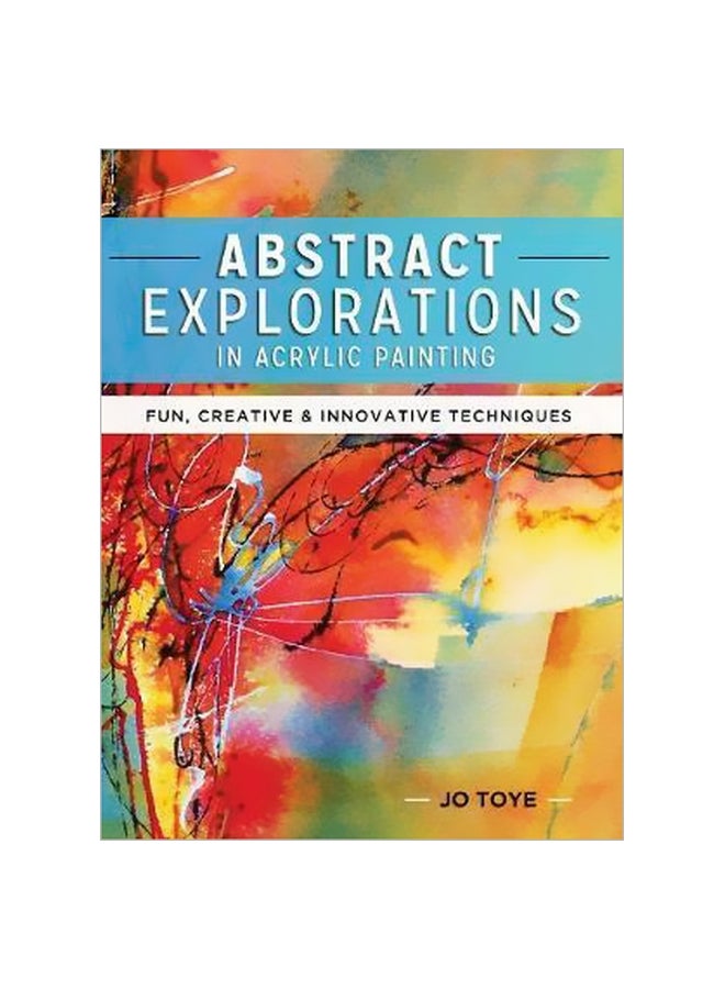 Abstract Explorations In Acrylic Painting: Fun, Creative And Innovative Techniques Paperback English by Jo Toye - 42454