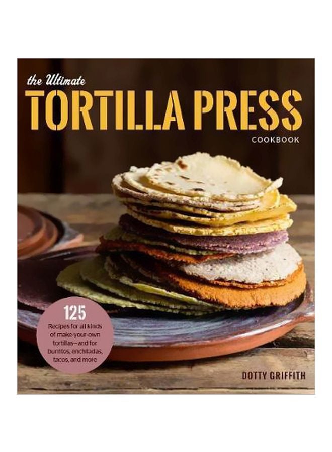 125 Recipes For All Kinds Of Make-your-own Tortillas--and For Burritos Enchiladas Tacos And More Paperback English by Dotty Griffith - 43109 