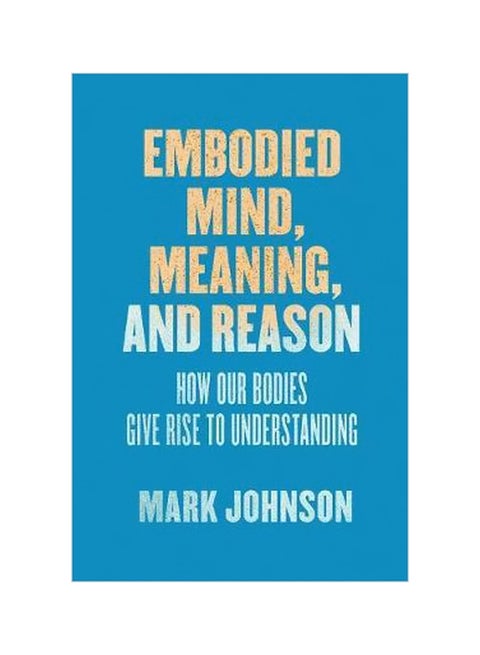 Embodied Mind, Meaning, And Reason : How Our Bodies Give Rise To Understanding paperback english - 12/22/2017