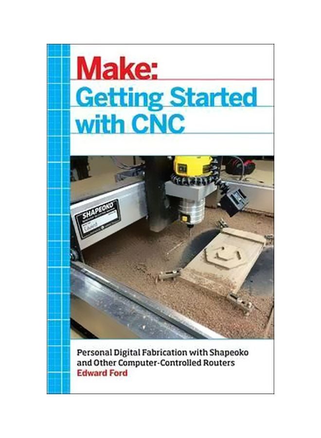 Getting Started With CNC: Personal Digital Fabrication With Shapeoko And Other Computer-controlled Routers Paperback English by Edward Ford - 9/2/2016 