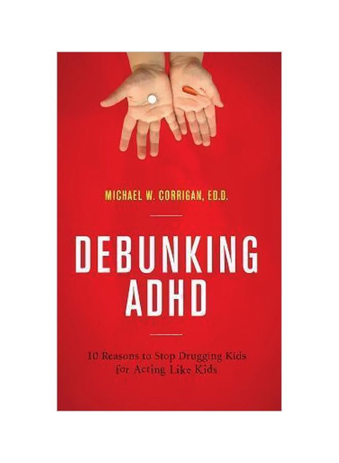 Debunking ADHD: 10 Reasons To Stop Drugging Kids For Acting Like Kids Hardcover English by Michael W. Corrigan - 4/4/2014 