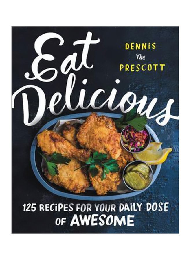 Eat Delicious: 125 Recipes For Your Daily Dose Of Awesome Hardcover English by Dennis Prescott - 42873