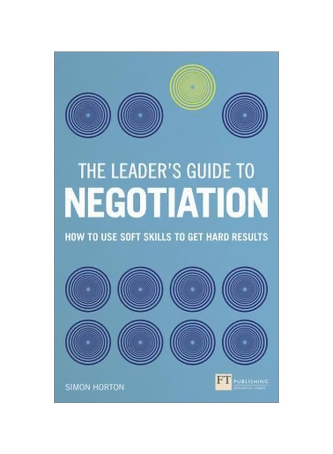 The Leader's Guide To Negotiation: How To Use Soft Skills To Get Hard Results Paperback English by Simon Horton - 29/Jul/16 