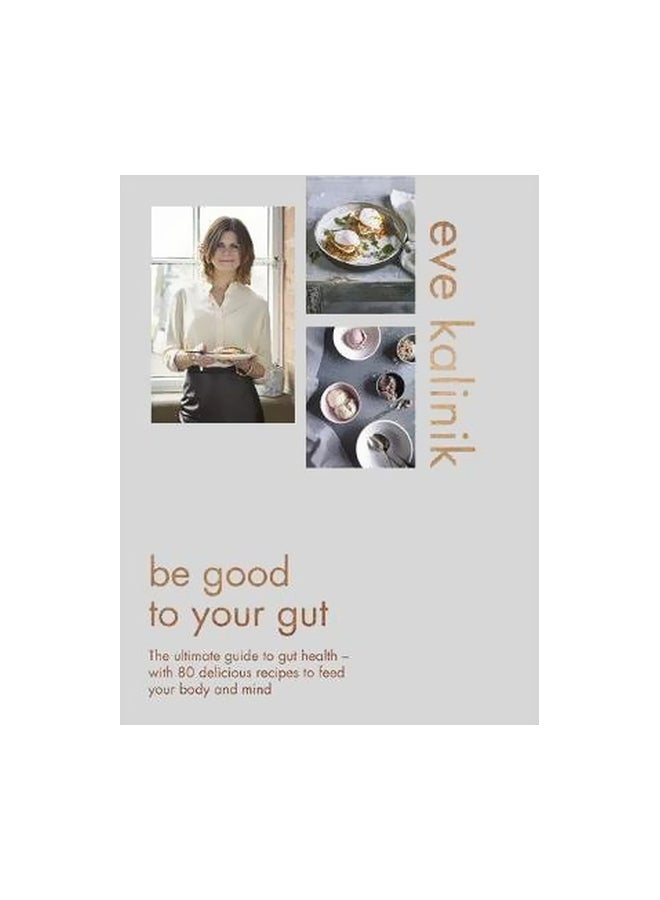 Be Good To Your Gut : The Ultimate Guide To Gut Health - With 80 Delicious Recipes To Feed Your Body And Mind Hardcover English by Eve Kalinik - 43179 