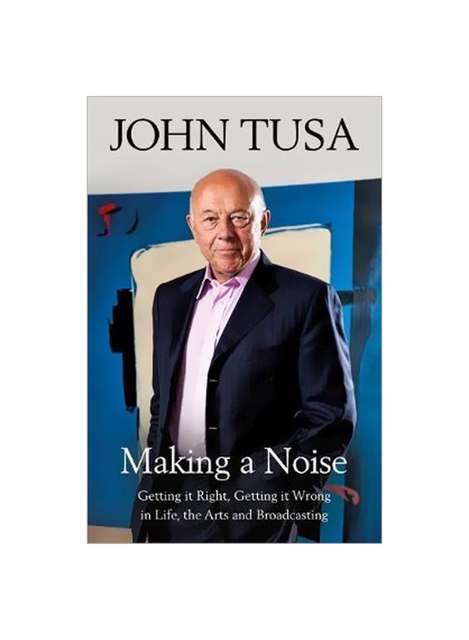 Making A Noise : Getting It Right, Getting It Wrong In Life, Arts And Broadcasting hardcover english - 24/Apr/18