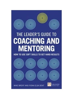 The Leader's Guide To Coaching And Mentoring: How To Use Soft Skills To Get Hard Results Paperback English by Fiona Elsa Dent - 19/Oct/15