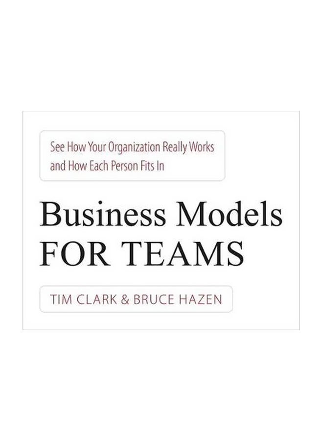 Business Models For Teams: See How Your Organisation Really Works And How Each Person Fits In Paperback English by Tim Clark - 42913 