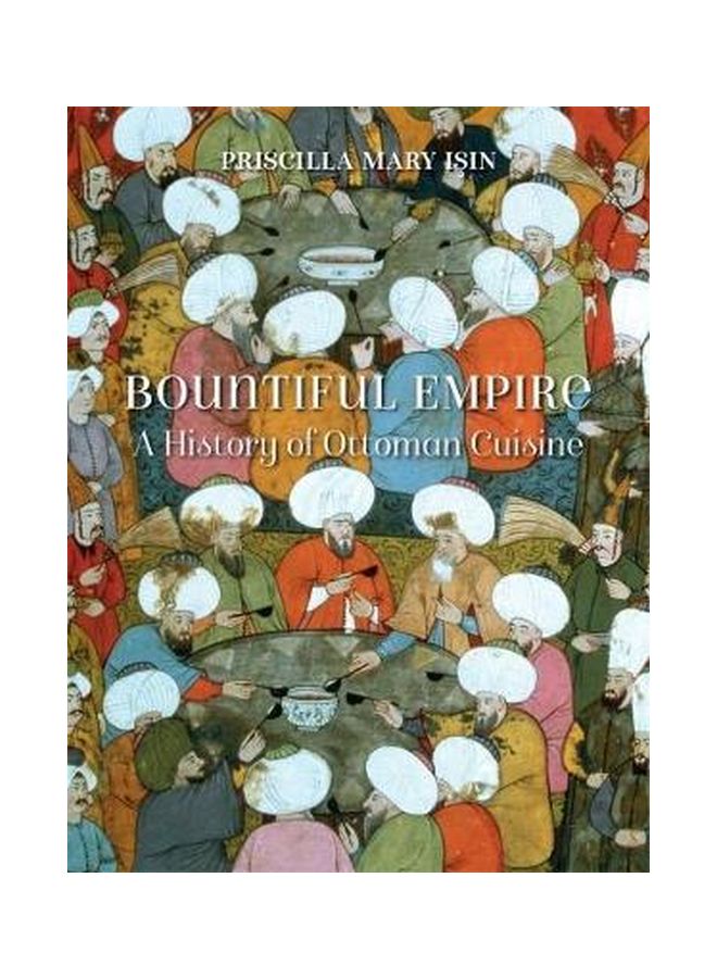Bountiful Empire: A History Of Ottoman Cuisine Hardcover English by Priscilla Mary Isin - 15/Jun/18 
