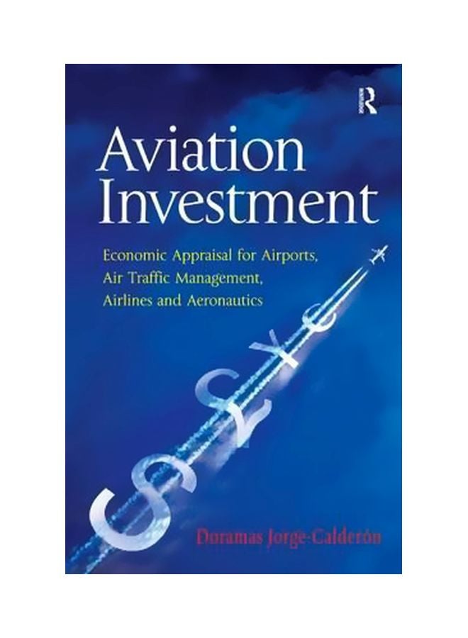 Aviation Investment: Economic Appraisal For Airports, Air Traffic Management, Airlines And Aeronautics Hardcover English by Doramas Jorge-Calderon - 28 January 2014