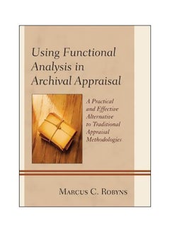 Using Functional Analysis In Archival Appraisal: A Practical And Effective Alternative To Traditional Appraisal Methodologies Paperback English by Marcus C. Robyns - 2 July 2014 