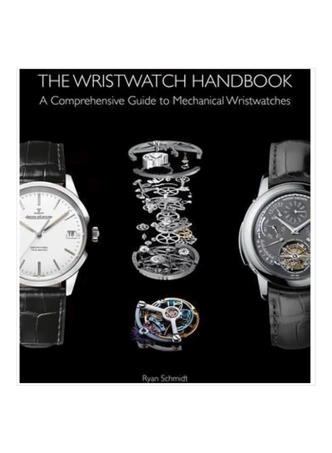 The Wristwatch Handbook: A Comprehensive Guide To Mechanical Wristwatches Hardcover English by Ryan Schmidt - 14 October 2016 