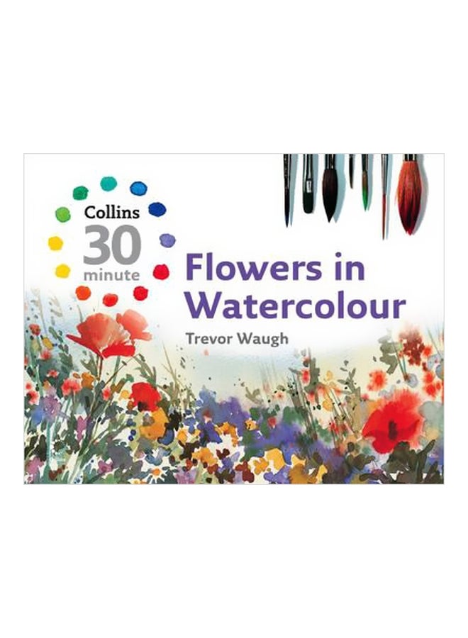 Collins 30 Minute Flowers In Watercolour Hardcover English by Trevor Waugh - 04-08-2008