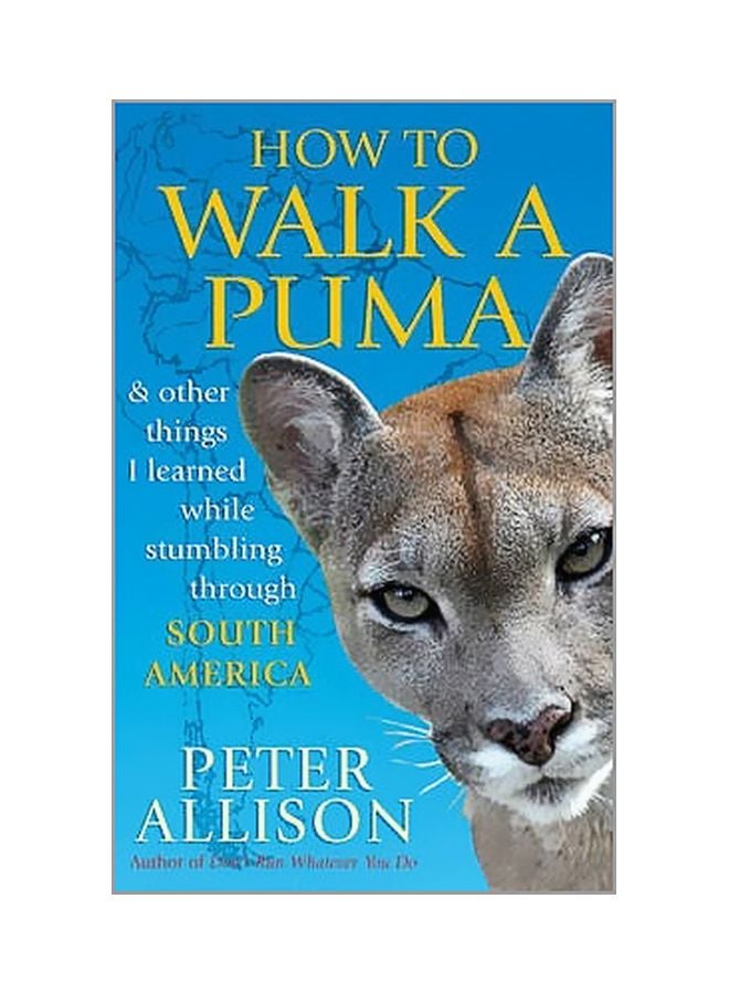 How To Walk A Puma: And Other Things I Learned While Stumbing Around South America Paperback English by Peter Allison - 05-04-2012