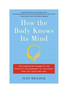 How The Body Knows Its Mind: The Surprising Power Of The Physical Environment To Influence How You Think And Feel Paperback English by Sian Beilock - 14-03-2017 