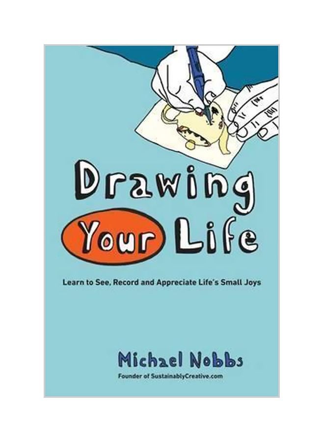 Drawing Your Life: Learn To See, Record, And Appreciate Life's Small Joys Paperback English by Michael Nobbs - 28-03-2013