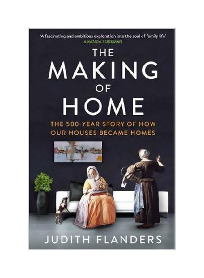 The Making Of Home : The 500 Year Story Of How Our Houses Became Homes Paperback English by Judith Flanders - 01-12-2015