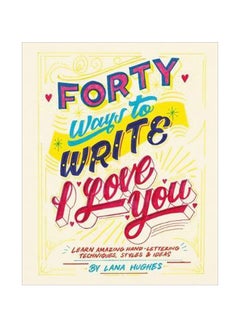 Forty Ways To Write I Love You: Learn Amazing Hand-Lettering Techniques, Styles And Ideas Paperback English by Lana Hughes - 04-01-2018 