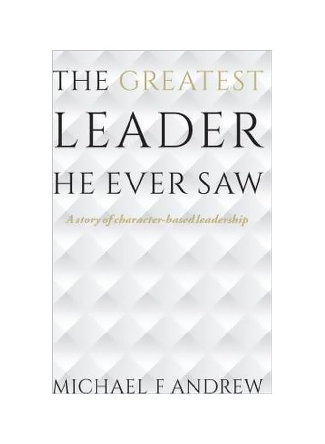 The Greatest Leader He Ever Saw : A Story of Character-Based Leadership Paperback English by Michael F Andrew - 19-01-2016 