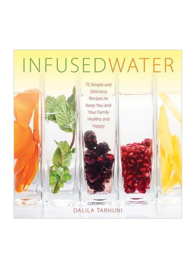 Infused Water : 75 Simple And Delicious Recipes To Keep You And Your Family Healthy And Happy Hardcover English by Dalila Tarhuni - 42822