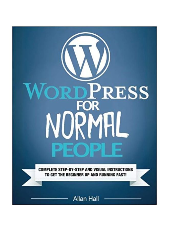 Wordpress for Normal People : Complete Step-By-Step And Visual Instructions To Get The Beginner Up And Running Fast Paperback English by Allan Hall - 09-12-2016 