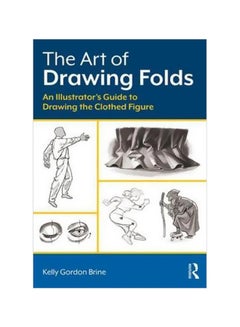 The Art Of Drawing Folds : An Illustrator's Guide To Drawing The Clothed Figure Paperback English by Kelly Brine - 3 October 2017