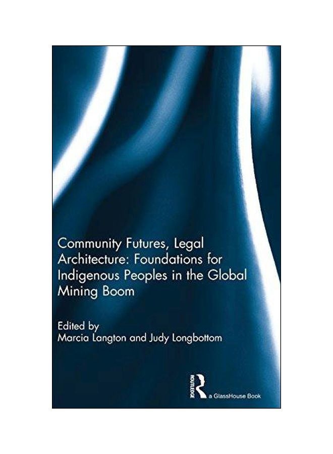Community Futures, Legal Architecture: Foundations For Indigenous Peoples In The Global Mining Boom Hardcover English - 1 December 2012 