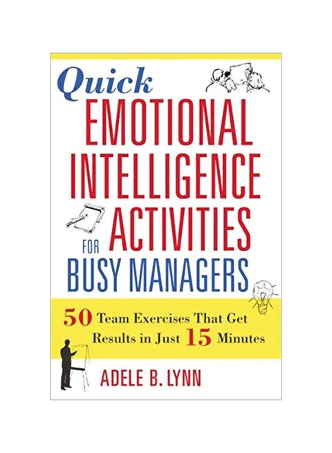 Quick Emotional Intelligence Activities For Busy Managers: 50 Team Exercises That Get Results In Just 15 Minutes Paperback English by Adele B. Lynn - 39129