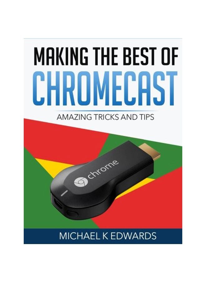 Making The Best Of Chromecast: Amazing Tricks And Tips Paperback English by Michael K Edwards - 42036 