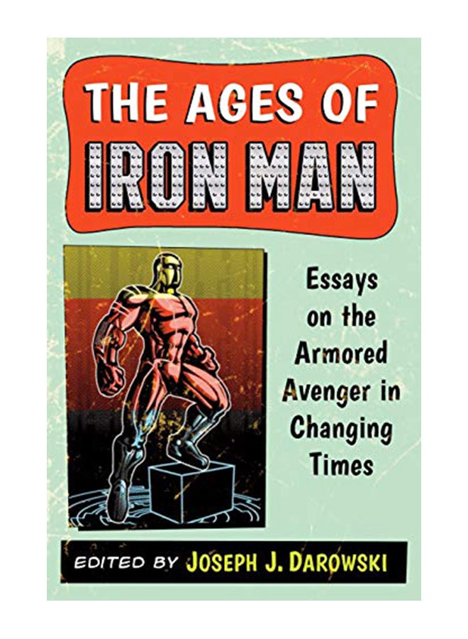 The Ages of Iron Man: Essays on the Armored Avenger in Changing Times paperback english - 42246